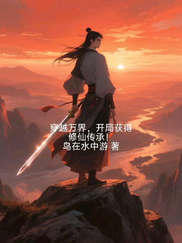 穿越万界,开局获得修仙传承 穿越万界,开局获得修仙传承