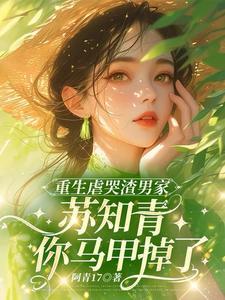 重生虐哭渣男家苏知青你马甲掉了 重生虐哭渣男家苏知青你马甲掉了